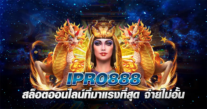 ipro888 สล็อตออนไลน์ที่มาแรงที่สุด จ่ายไม่อั้น